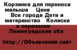 Корзинка для переноса малыша  › Цена ­ 1 500 - Все города Дети и материнство » Коляски и переноски   . Ленинградская обл.